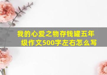 我的心爱之物存钱罐五年级作文500字左右怎么写