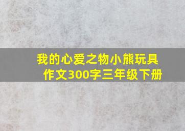 我的心爱之物小熊玩具作文300字三年级下册