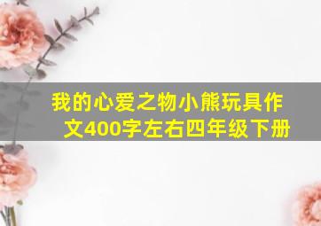 我的心爱之物小熊玩具作文400字左右四年级下册