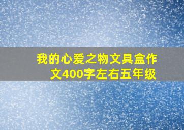 我的心爱之物文具盒作文400字左右五年级