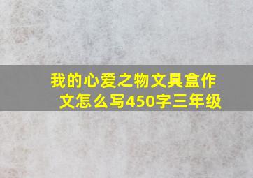 我的心爱之物文具盒作文怎么写450字三年级