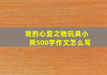 我的心爱之物玩具小熊500字作文怎么写