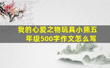 我的心爱之物玩具小熊五年级500字作文怎么写