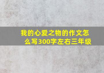 我的心爱之物的作文怎么写300字左右三年级