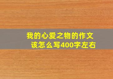 我的心爱之物的作文该怎么写400字左右