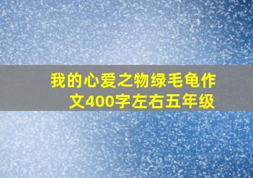 我的心爱之物绿毛龟作文400字左右五年级