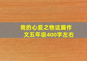 我的心爱之物这篇作文五年级400字左右