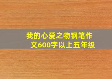 我的心爱之物钢笔作文600字以上五年级