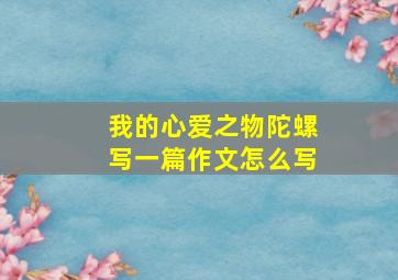 我的心爱之物陀螺写一篇作文怎么写