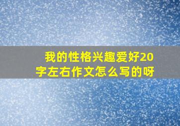 我的性格兴趣爱好20字左右作文怎么写的呀