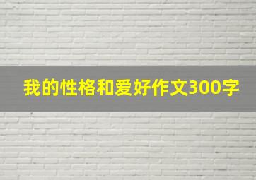 我的性格和爱好作文300字