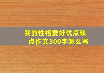 我的性格爱好优点缺点作文300字怎么写