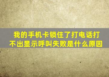 我的手机卡锁住了打电话打不出显示呼叫失败是什么原因