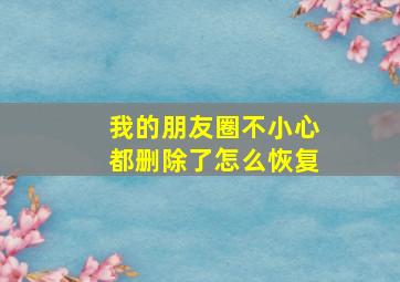 我的朋友圈不小心都删除了怎么恢复