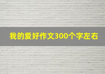 我的爱好作文300个字左右