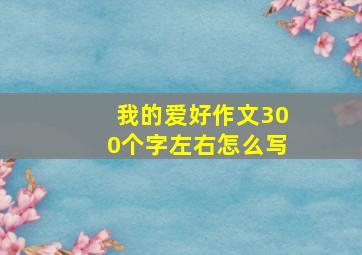 我的爱好作文300个字左右怎么写