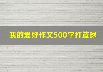 我的爱好作文500字打篮球