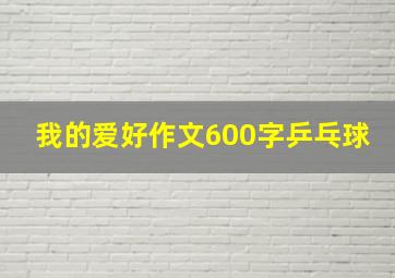 我的爱好作文600字乒乓球