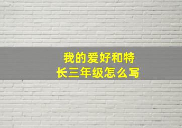 我的爱好和特长三年级怎么写