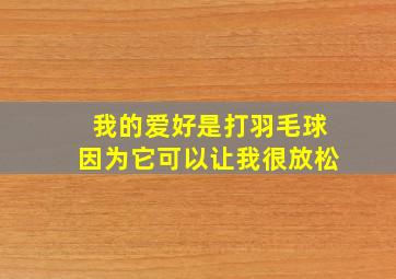 我的爱好是打羽毛球因为它可以让我很放松