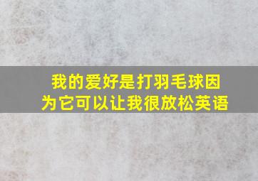 我的爱好是打羽毛球因为它可以让我很放松英语