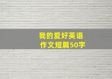 我的爱好英语作文短篇50字