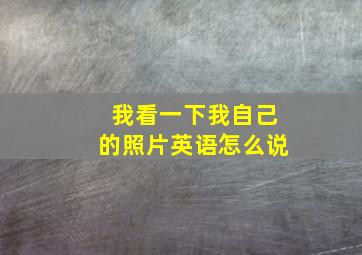 我看一下我自己的照片英语怎么说