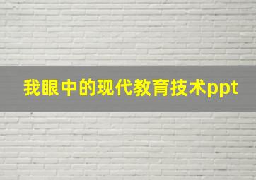 我眼中的现代教育技术ppt