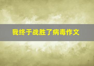 我终于战胜了病毒作文