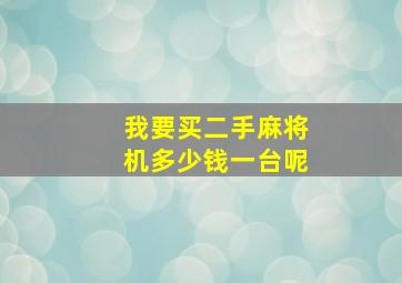 我要买二手麻将机多少钱一台呢