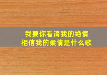 我要你看清我的绝情相信我的柔情是什么歌