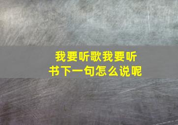 我要听歌我要听书下一句怎么说呢