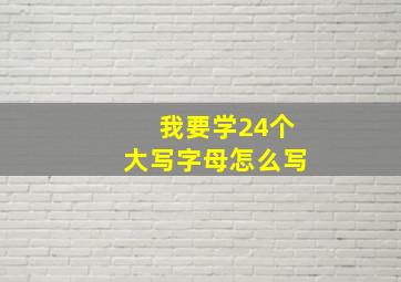 我要学24个大写字母怎么写