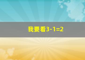 我要看3-1=2