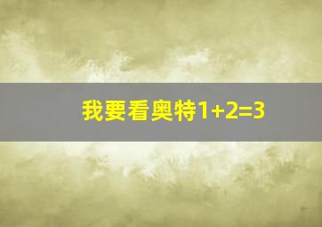 我要看奥特1+2=3