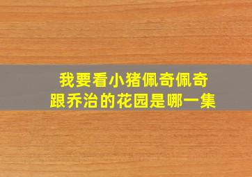 我要看小猪佩奇佩奇跟乔治的花园是哪一集