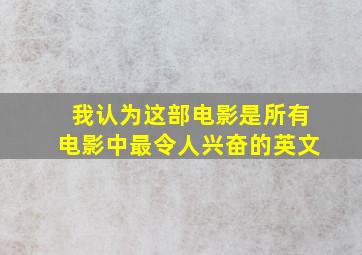 我认为这部电影是所有电影中最令人兴奋的英文