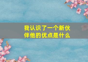 我认识了一个新伙伴他的优点是什么