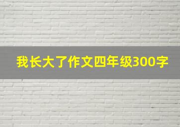 我长大了作文四年级300字