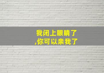 我闭上眼睛了,你可以亲我了