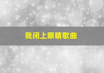 我闭上眼睛歌曲