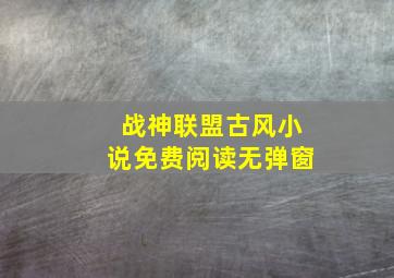 战神联盟古风小说免费阅读无弹窗