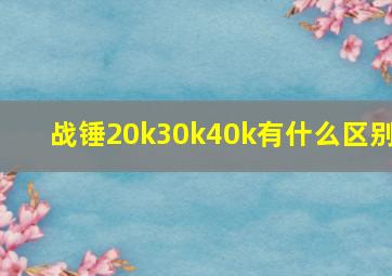 战锤20k30k40k有什么区别