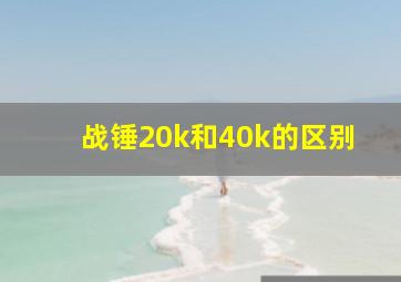 战锤20k和40k的区别