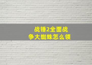 战锤2全面战争大蜘蛛怎么领