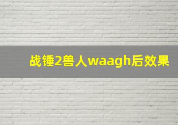 战锤2兽人waagh后效果