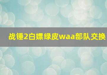 战锤2白嫖绿皮waa部队交换