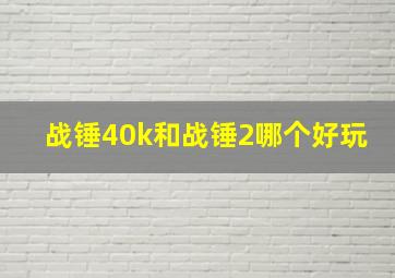 战锤40k和战锤2哪个好玩