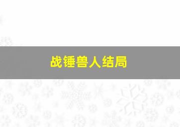 战锤兽人结局