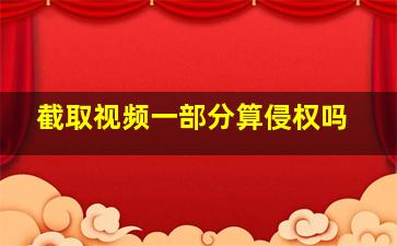 截取视频一部分算侵权吗